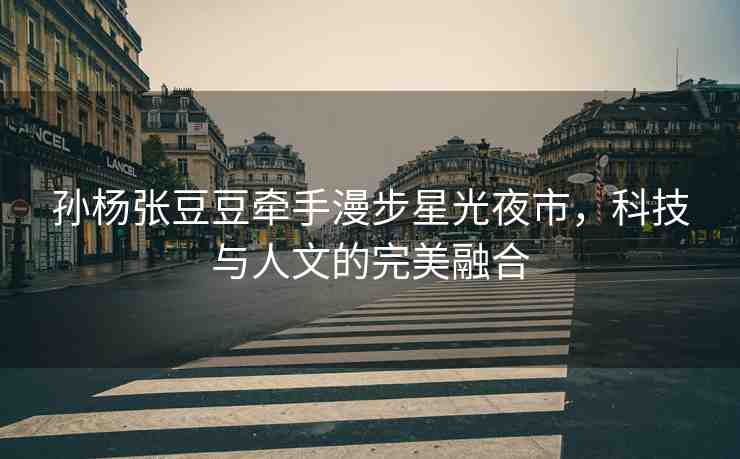 孫楊張豆豆?fàn)渴致叫枪庖故校萍寂c人文的完美融合