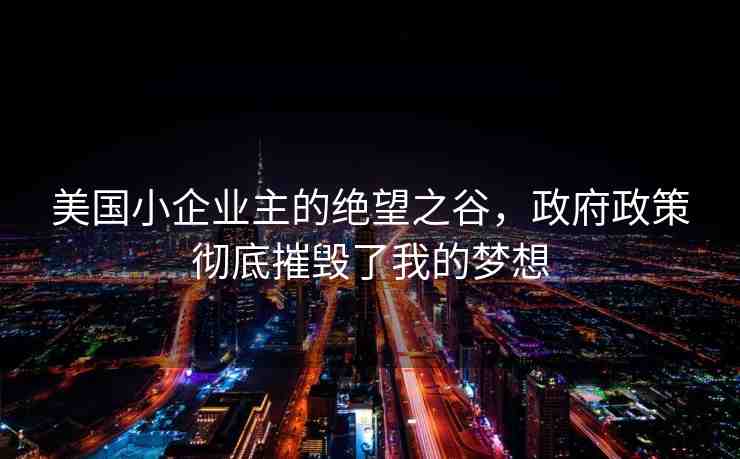美國小企業(yè)主的絕望之谷，政府政策徹底摧毀了我的夢想