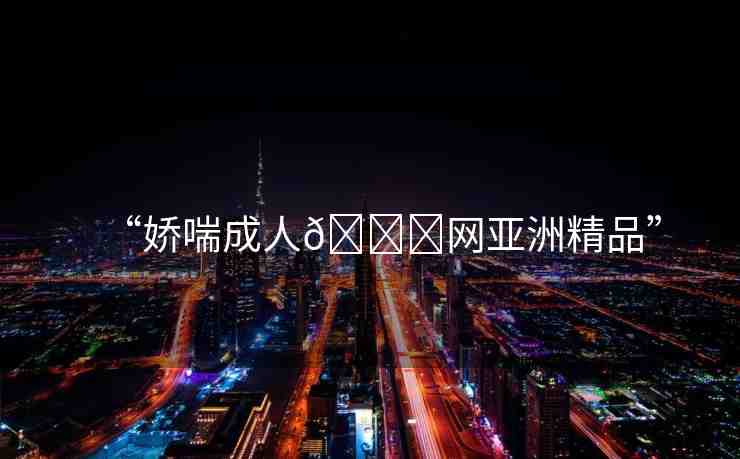 “嬌喘成人??網(wǎng)亞洲精品”