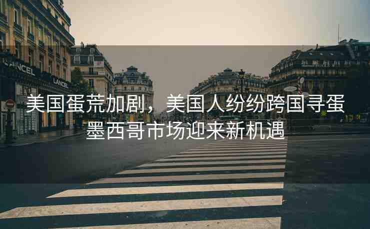 美國蛋荒加劇，美國人紛紛跨國尋蛋墨西哥市場迎來新機(jī)遇