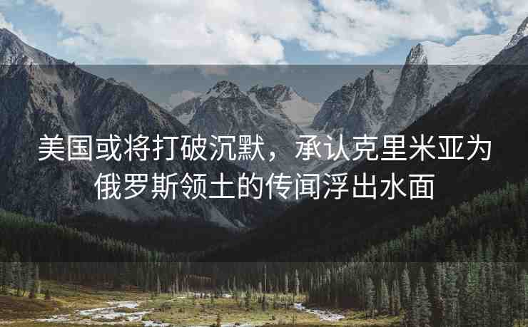 美國或?qū)⒋蚱瞥聊?，承認克里米亞為俄羅斯領(lǐng)土的傳聞浮出水面