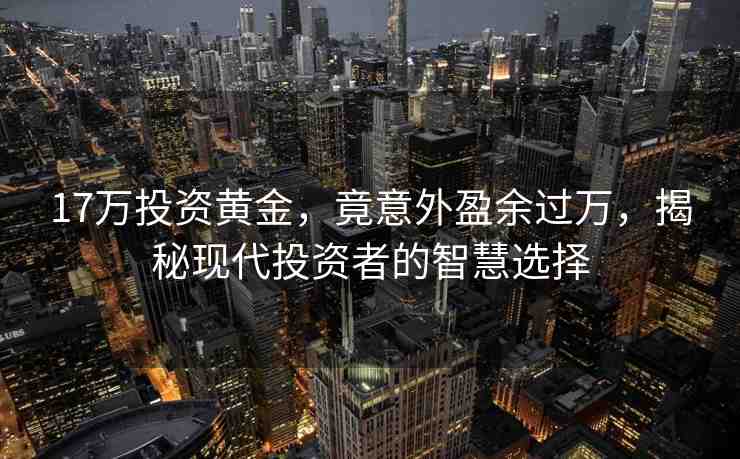 17萬投資黃金，竟意外盈余過萬，揭秘現(xiàn)代投資者的智慧選擇