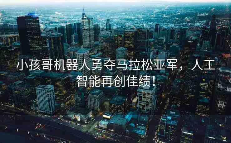 小孩哥機(jī)器人勇奪馬拉松亞軍，人工智能再創(chuàng)佳績(jī)！