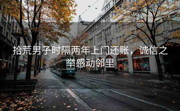 拾荒男子時(shí)隔兩年上門(mén)還賬，誠(chéng)信之舉感動(dòng)鄰里