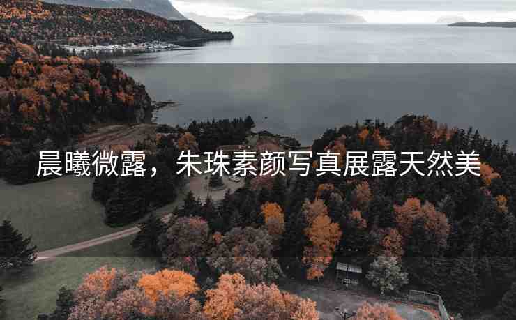 晨曦微露，朱珠素顏寫真展露天然美