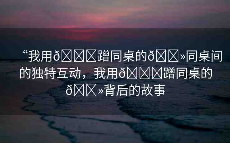 “我用??蹭同桌的??同桌間的獨特互動，我用??蹭同桌的??背后的故事