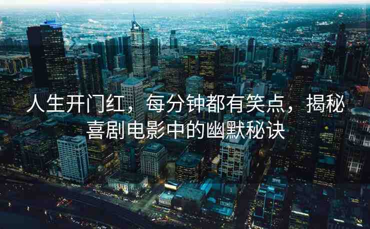 人生開門紅，每分鐘都有笑點，揭秘喜劇電影中的幽默秘訣