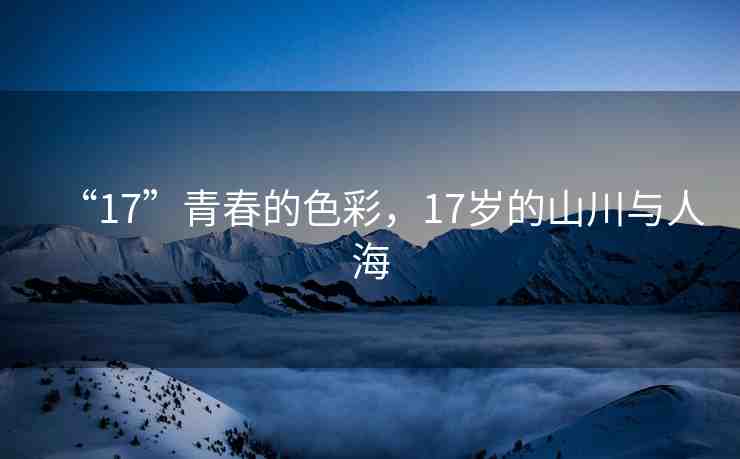 “17”青春的色彩，17歲的山川與人海