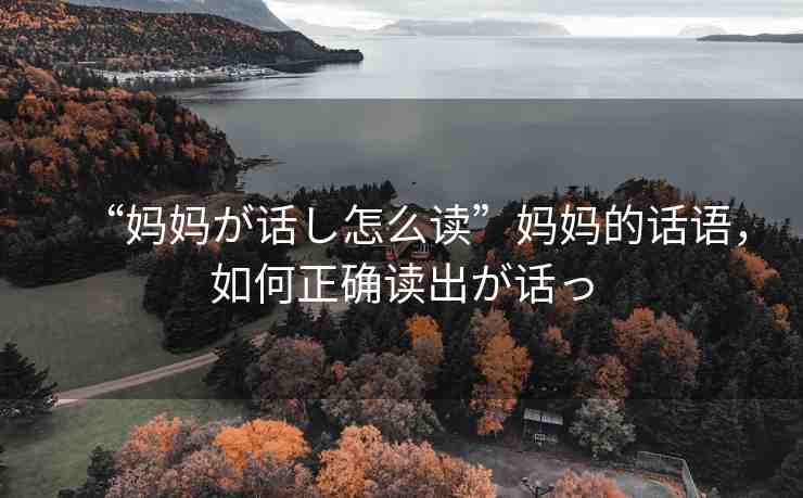 “媽媽が話し怎么讀”媽媽的話語，如何正確讀出が話っ