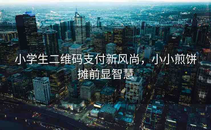 小學(xué)生二維碼支付新風(fēng)尚，小小煎餅攤前顯智慧