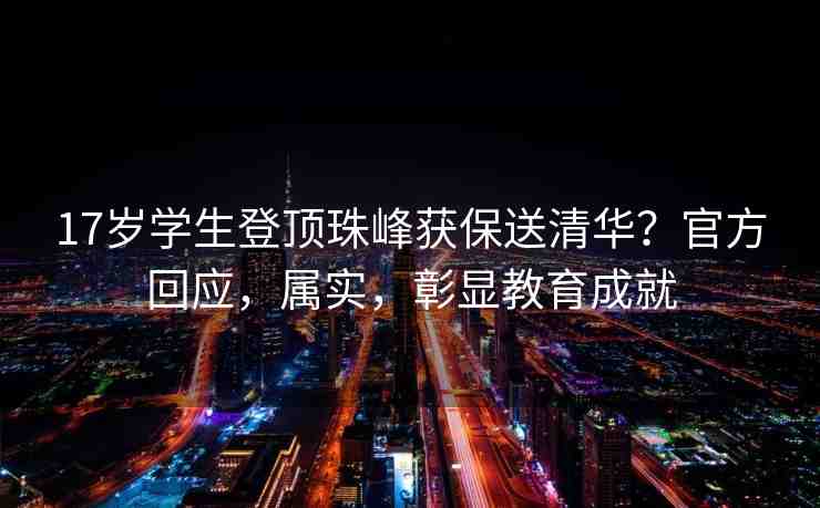 17歲學(xué)生登頂珠峰獲保送清華？官方回應(yīng)，屬實，彰顯教育成就