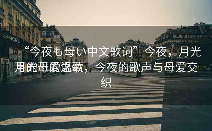“今夜も母い中文歌詞”今夜，月光下的母愛之歌
月光下的溫情，今夜的歌聲與母愛交織