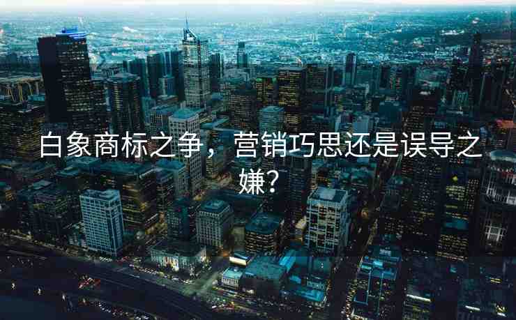 白象商標(biāo)之爭(zhēng)，營(yíng)銷巧思還是誤導(dǎo)之嫌？