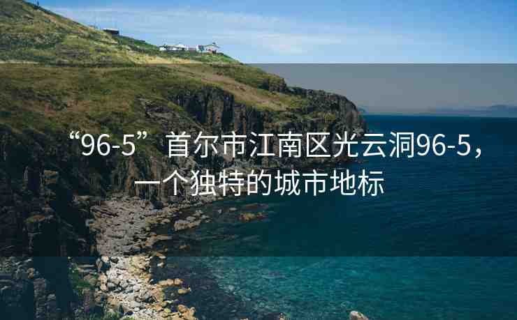 “96-5”首爾市江南區(qū)光云洞96-5，一個(gè)獨(dú)特的城市地標(biāo)