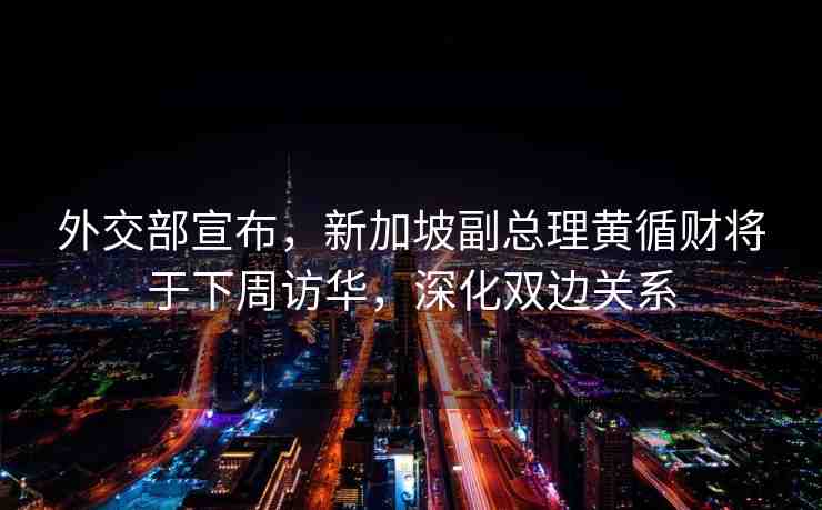 外交部宣布，新加坡副總理黃循財將于下周訪華，深化雙邊關(guān)系