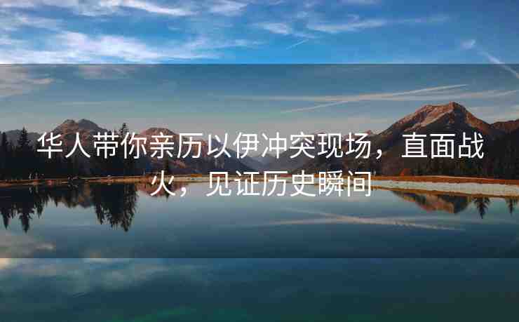 華人帶你親歷以伊沖突現(xiàn)場(chǎng)，直面戰(zhàn)火，見(jiàn)證歷史瞬間