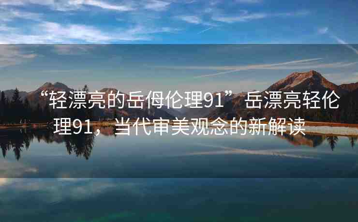 “輕漂亮的岳?倫理91”岳漂亮輕倫理91，當代審美觀念的新解讀