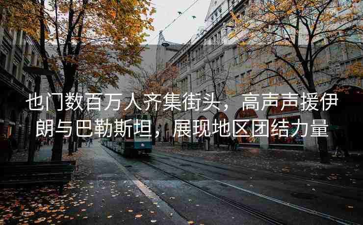 也門數(shù)百萬人齊集街頭，高聲聲援伊朗與巴勒斯坦，展現(xiàn)地區(qū)團(tuán)結(jié)力量