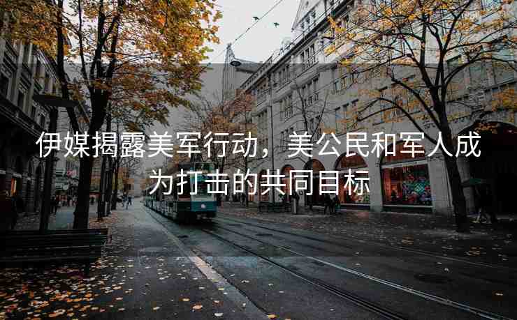 伊媒揭露美軍行動(dòng)，美公民和軍人成為打擊的共同目標(biāo)