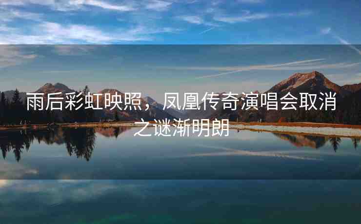 雨后彩虹映照，鳳凰傳奇演唱會取消之謎漸明朗