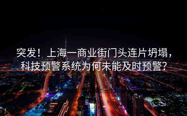 突發(fā)！上海一商業(yè)街門頭連片坍塌，科技預(yù)警系統(tǒng)為何未能及時預(yù)警？