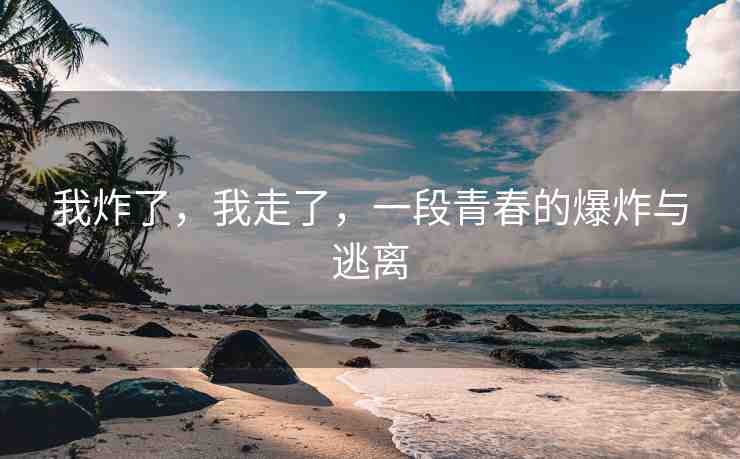 我炸了，我走了，一段青春的爆炸與逃離