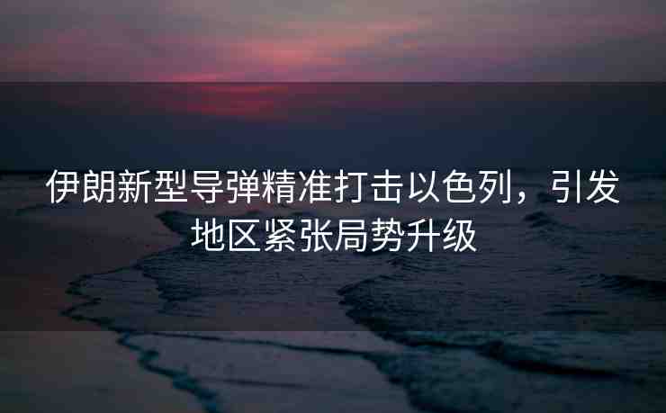 伊朗新型導(dǎo)彈精準(zhǔn)打擊以色列，引發(fā)地區(qū)緊張局勢升級