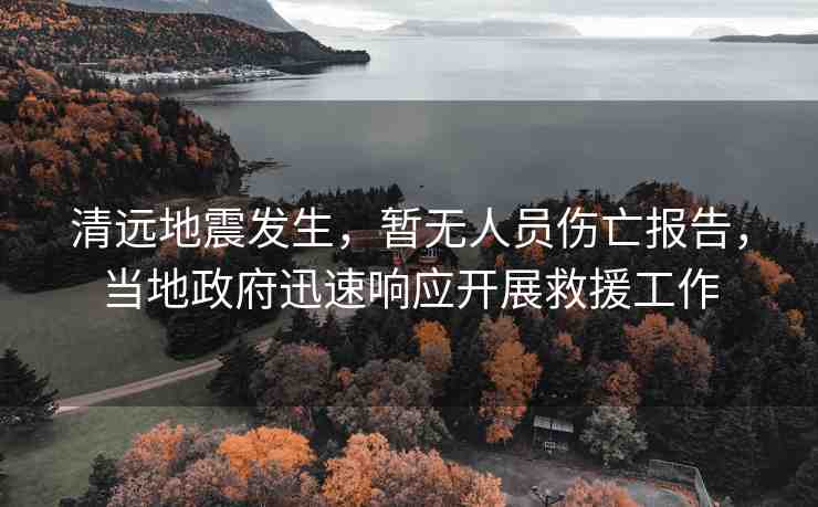 清遠(yuǎn)地震發(fā)生，暫無(wú)人員傷亡報(bào)告，當(dāng)?shù)卣杆夙憫?yīng)開(kāi)展救援工作