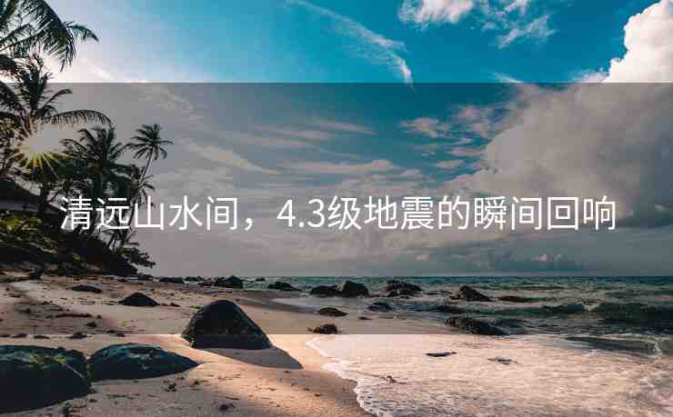 清遠山水間，4.3級地震的瞬間回響