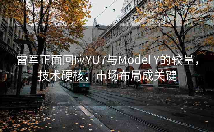 雷軍正面回應(yīng)YU7與Model Y的較量，技術(shù)硬核，市場布局成關(guān)鍵