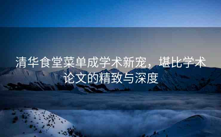 清華食堂菜單成學術新寵，堪比學術論文的精致與深度
