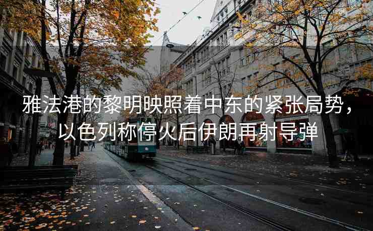 雅法港的黎明映照著中東的緊張局勢,以色列稱?;鸷笠晾试偕鋵? alt=