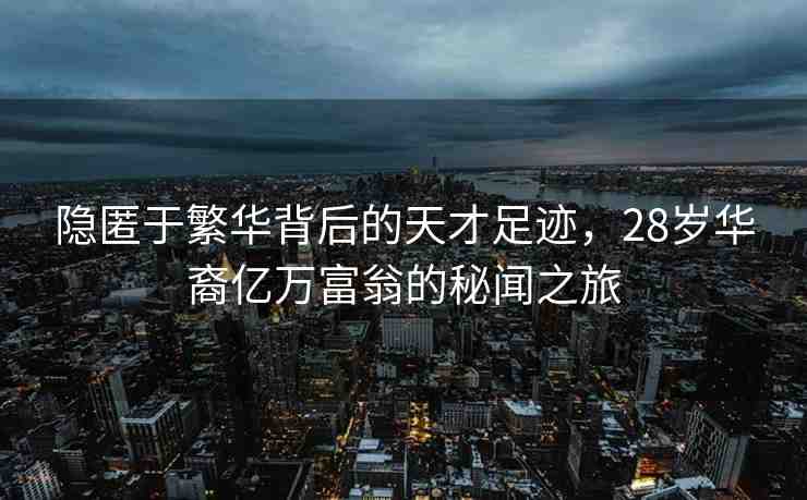 隱匿于繁華背后的天才足跡，28歲華裔億萬富翁的秘聞之旅