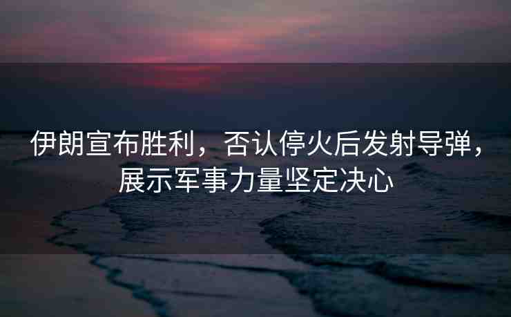 伊朗宣布勝利，否認?；鸷蟀l(fā)射導(dǎo)彈，展示軍事力量堅定決心