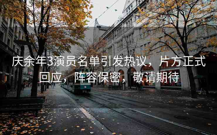慶余年3演員名單引發(fā)熱議，片方正式回應(yīng)，陣容保密，敬請期待
