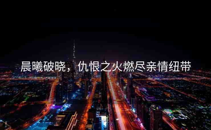 晨曦破曉，仇恨之火燃盡親情紐帶