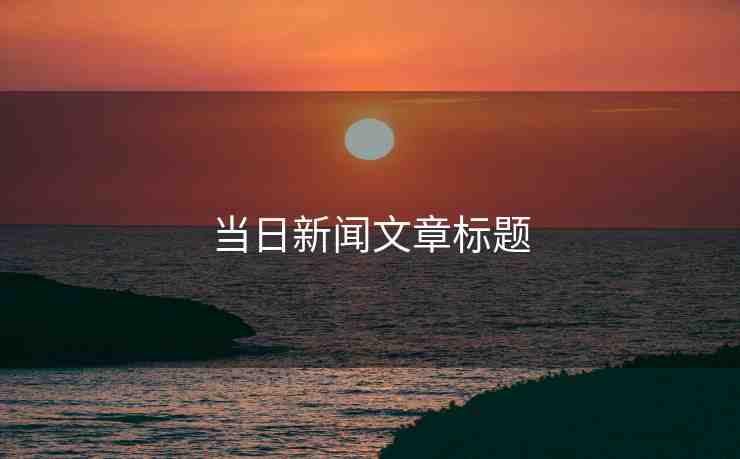 當(dāng)日新聞文章標(biāo)題