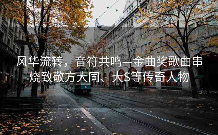 風(fēng)華流轉(zhuǎn)，音符共鳴—金曲獎(jiǎng)歌曲串燒致敬方大同、大S等傳奇人物