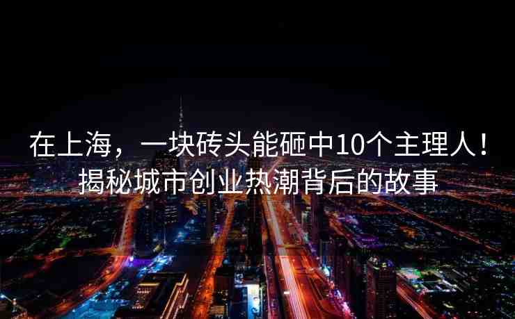 在上海，一塊磚頭能砸中10個主理人！揭秘城市創(chuàng)業(yè)熱潮背后的故事