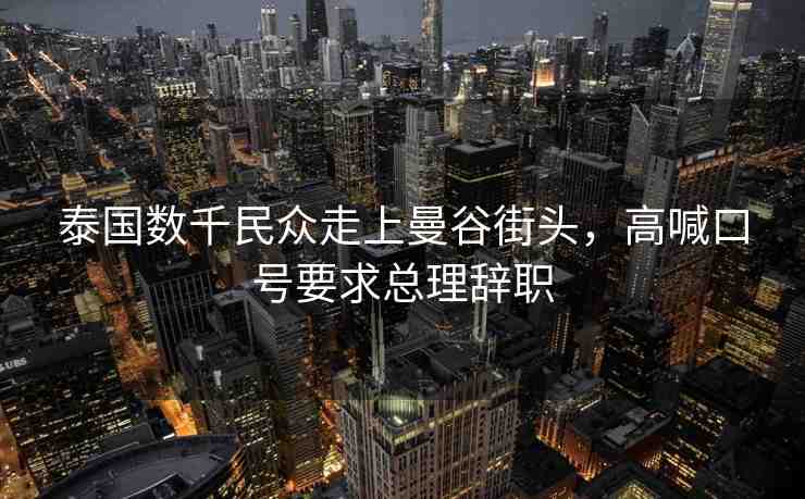 泰國數千民眾走上曼谷街頭，高喊口號要求總理辭職