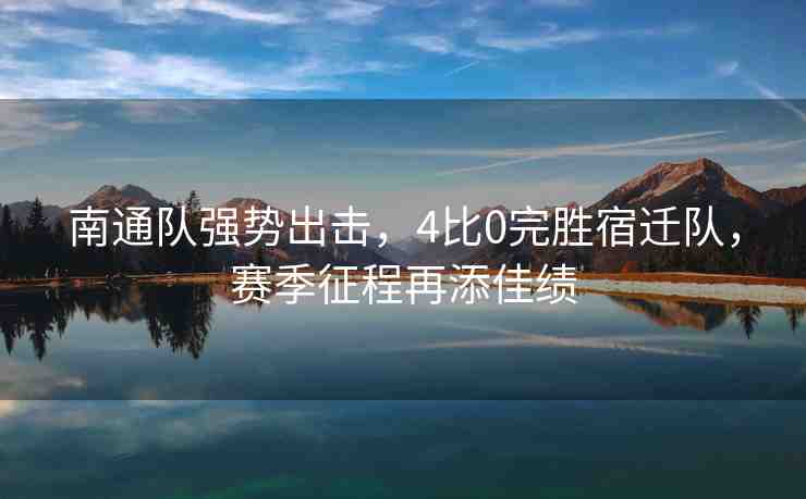 南通隊強勢出擊，4比0完勝宿遷隊，賽季征程再添佳績