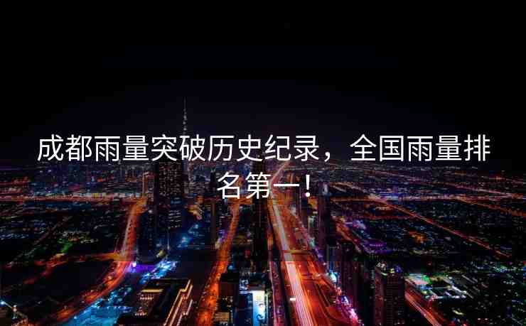 成都雨量突破歷史紀(jì)錄，全國雨量排名第一！