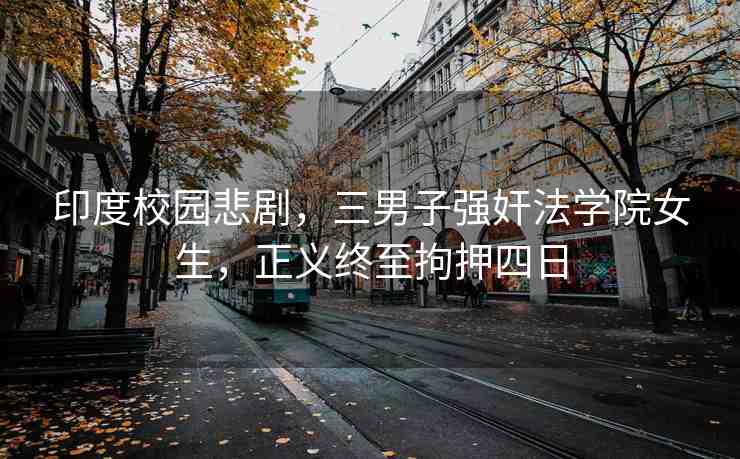 印度校園悲劇，三男子強奸法學院女生，正義終至拘押四日