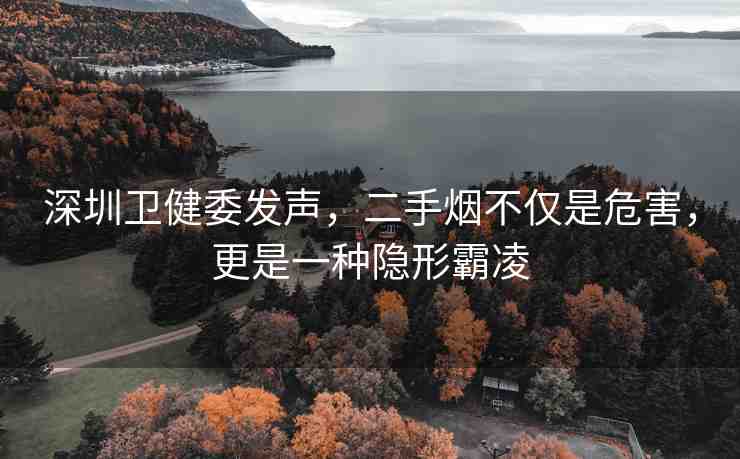 深圳衛(wèi)健委發(fā)聲，二手煙不僅是危害，更是一種隱形霸凌