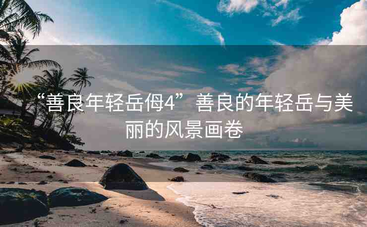 “善良年輕岳?4”善良的年輕岳與美麗的風(fēng)景畫卷