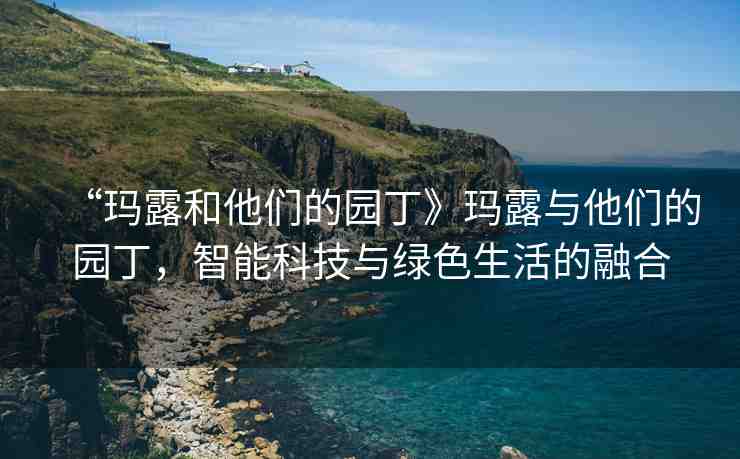 “瑪露和他們的園丁》瑪露與他們的園丁，智能科技與綠色生活的融合
