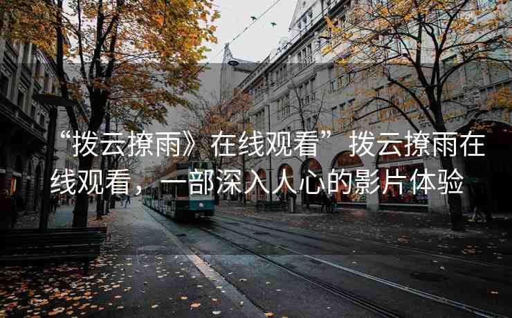 “撥云撩雨》在線觀看”撥云撩雨在線觀看，一部深入人心的影片體驗