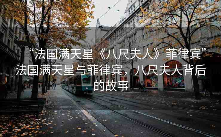 “法國滿天星《八尺夫人》菲律賓”法國滿天星與菲律賓，八尺夫人背后的故事