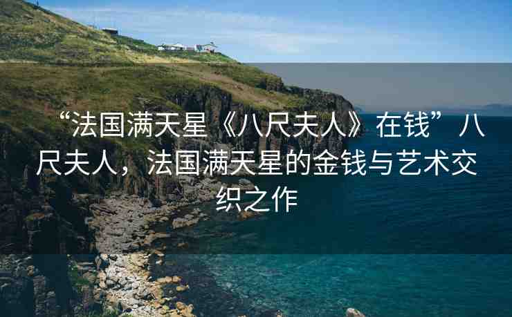 “法國滿天星《八尺夫人》在錢”八尺夫人，法國滿天星的金錢與藝術(shù)交織之作