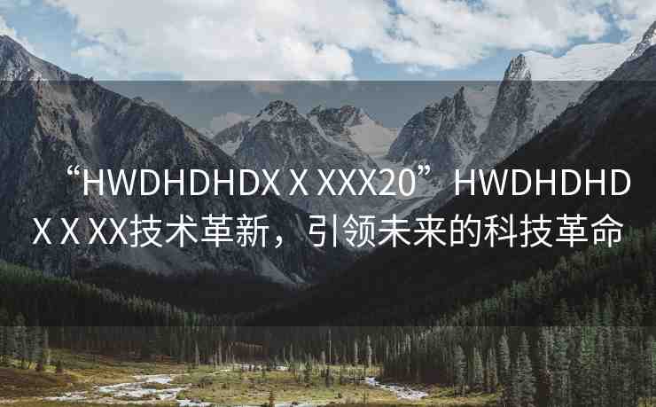 “HWDHDHDXⅩXXX20”HWDHDHDXⅩXX技術(shù)革新，引領(lǐng)未來的科技革命